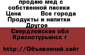продаю мед с собственной пасеки › Цена ­ 250 - Все города Продукты и напитки » Другое   . Свердловская обл.,Краснотурьинск г.